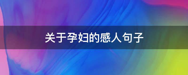 关于孕妇的感人句子（关于孕妇的唯美句子）
