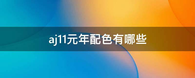 aj11元年配色有哪些（aj11og元年配色）