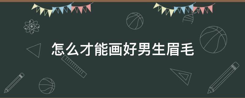 怎么才能画好男生眉毛（怎样画男生眉毛）