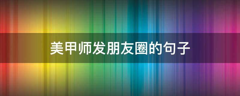 美甲师发朋友圈的句子