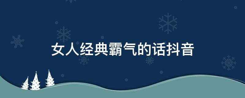 女人经典霸气的话抖音 抖音最火女人霸气的句子