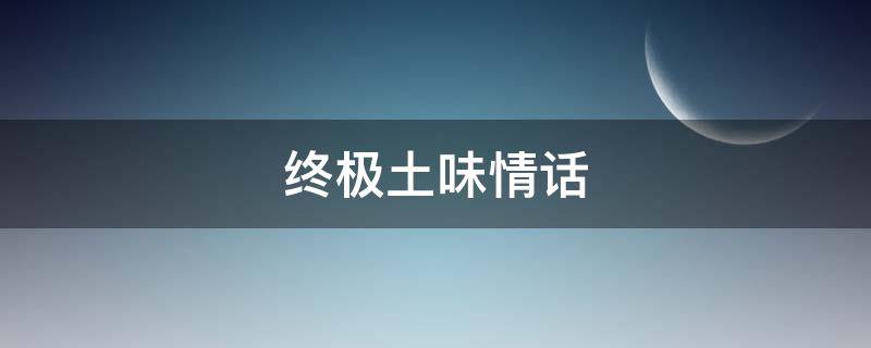 终极土味情话 顶级土味情话100句