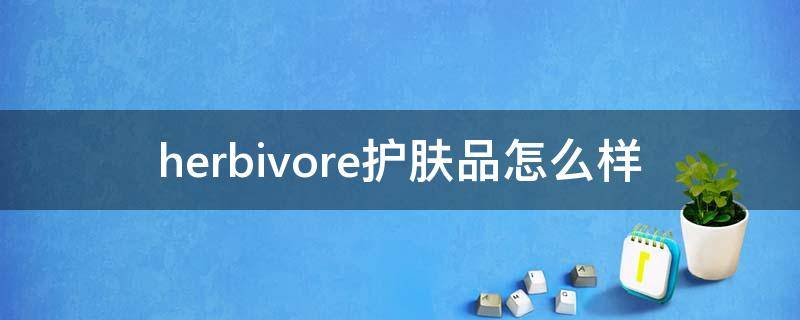 herbivore护肤品怎么样（herbivore产品）