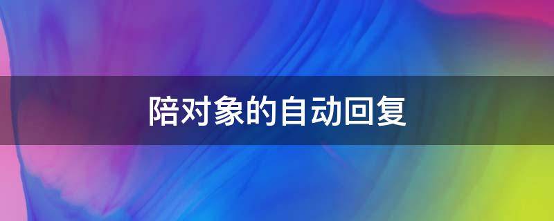 陪对象的自动回复 陪对象的自动回复怎么写