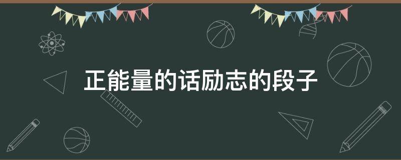 正能量的话励志的段子（正能量的话励志的段子200字）