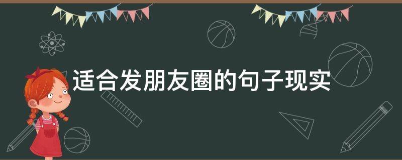 适合发朋友圈的句子现实（适合发朋友圈现实短句）