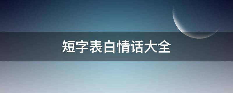 短字表白情话大全（短字表白情话大全搞笑）