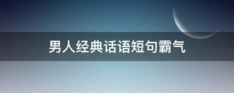 男人经典话语短句霸气 男人经典语录短句