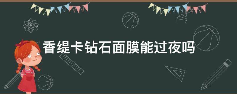 香缇卡钻石面膜能过夜吗（香缇卡钻石面膜保质期多久）
