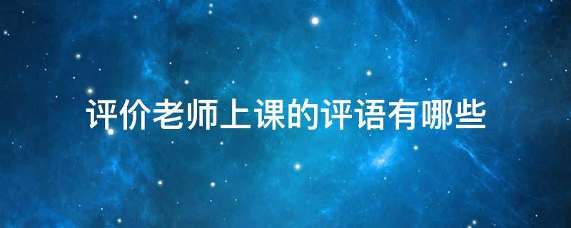 评价老师上课的评语有哪些 评价老师上课的评价语