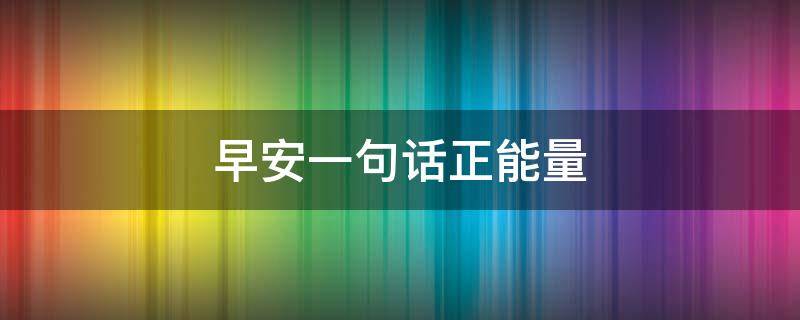 早安一句话正能量 早安一句话正能量小红书文案