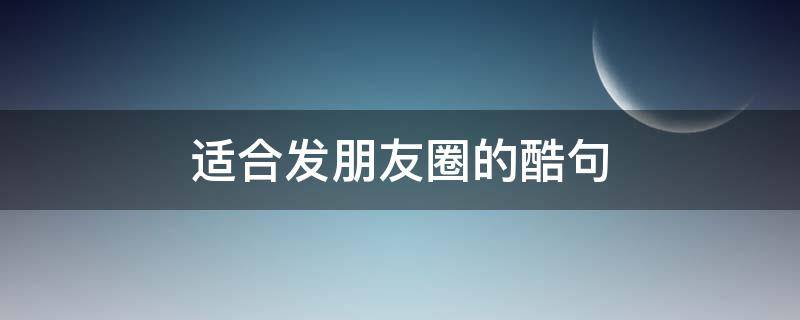 适合发朋友圈的酷句（适合发朋友圈的酷酷短句）