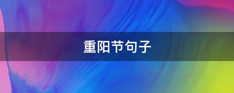 重阳节句子（重阳节句子大全祝福语）