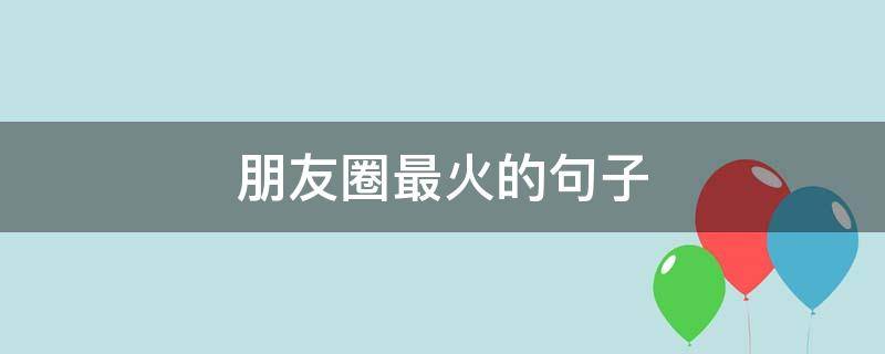 朋友圈最火的句子 朋友圈最火的句子短句