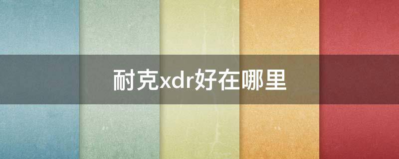 耐克xdr好在哪里 耐克的xdr是什么意思