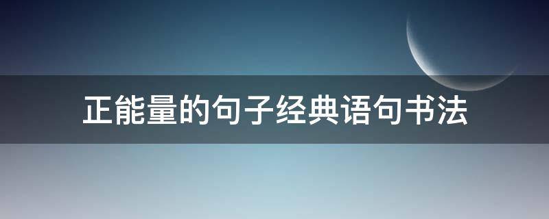 正能量的句子经典语句书法 有正能量的书法短语