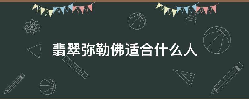 翡翠弥勒佛适合什么人（翡翠弥勒佛适合什么人带）
