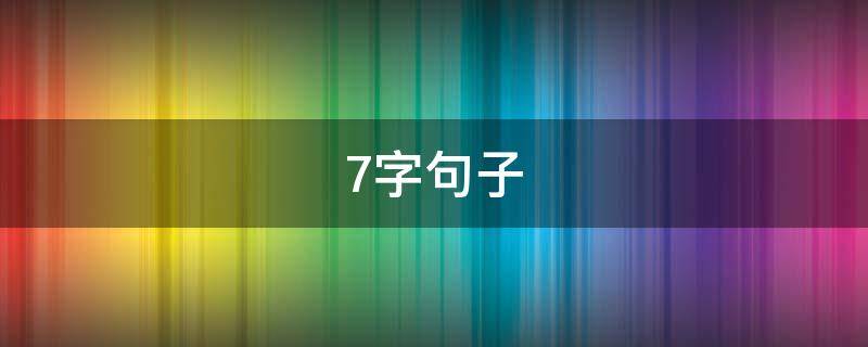 7字句子（7字句子唯美短句）
