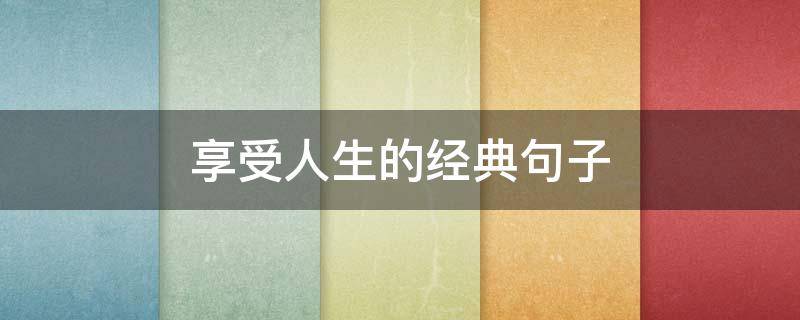 享受人生的经典句子 享受人生下一句是什么