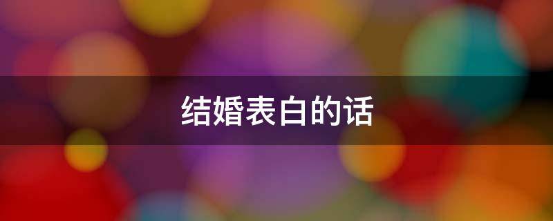 结婚表白的话（结婚表白的话简短）