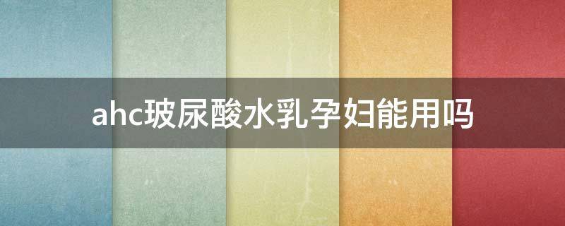 ahc玻尿酸水乳孕妇能用吗（ahc玻尿酸水乳孕妇可以用吗）
