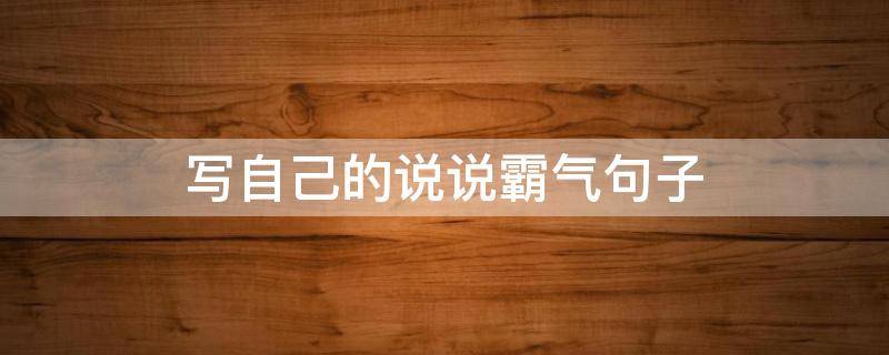 写自己的说说霸气句子（写自己的说说霸气句子图片）