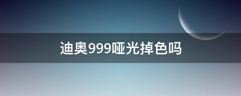 迪奥999哑光掉色吗（迪奥999哑光会掉色吗）