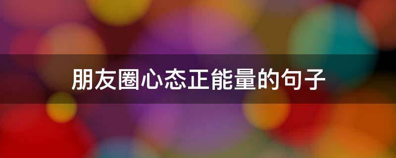 朋友圈心态正能量的句子 朋友圈心态正能量的句子图片
