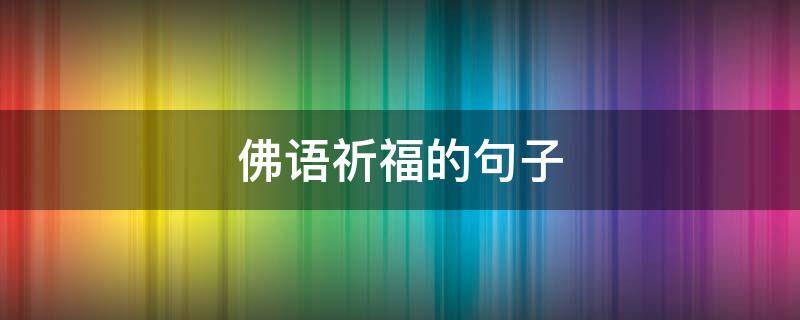 佛语祈福的句子（佛语祈福的经典语录）