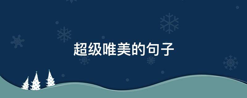 超级唯美的句子（超级唯美的句子励志）