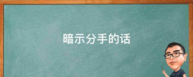 暗示分手的话 暗示分手的话简短朋友圈
