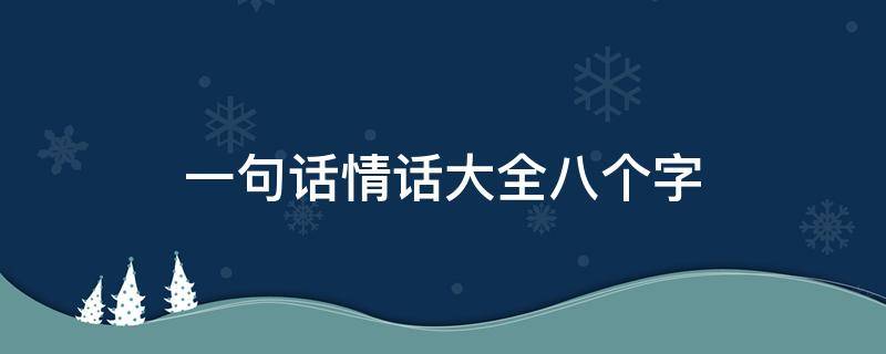 一句话情话大全八个字（一句话情话大全八个字左右）