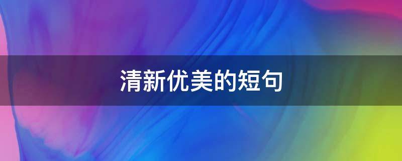 清新优美的短句（优美清新的句子简短）
