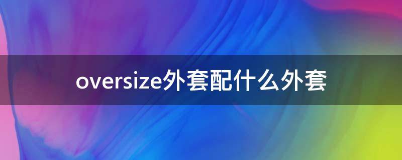 oversize外套配什么外套 oversize女生外套适合什么身高