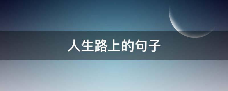 人生路上的句子（人生路上的句子怎么写）