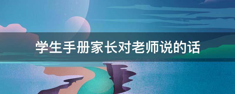 学生手册家长对老师说的话（学生手册家长对老师说的话有哪些）