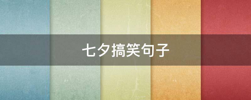 七夕搞笑句子 七夕搞笑句子大全笑死人