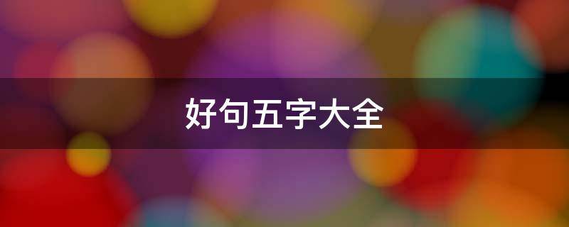好句五字大全（好句五字大全一百句）