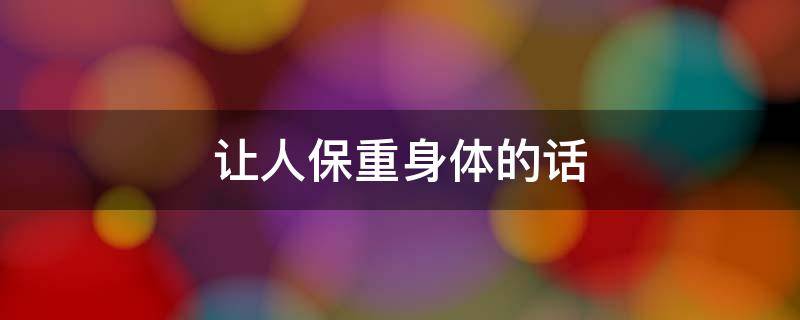 让人保重身体的话 让人保重身体的话语