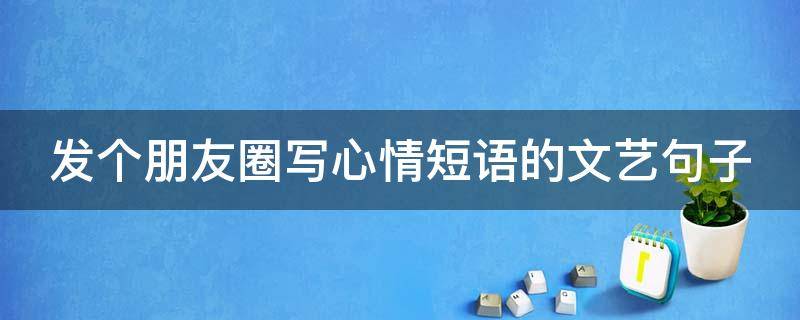 发个朋友圈写心情短语的文艺句子 朋友圈心情短语文艺范