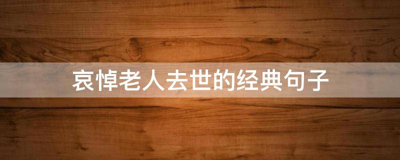 哀悼老人去世的经典句子（哀悼老人家的短句）