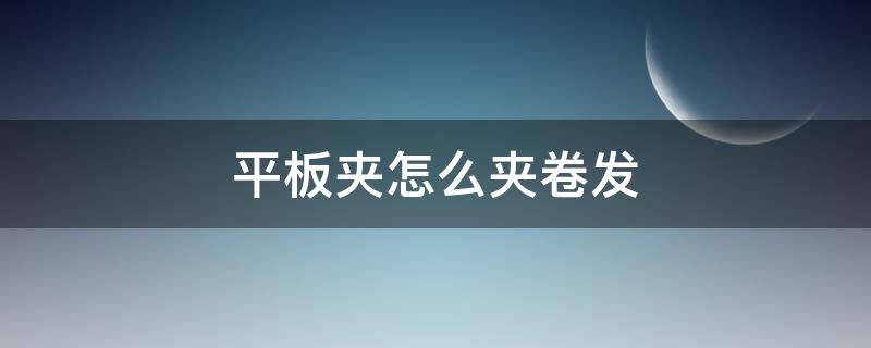 平板夹怎么夹卷发 平板夹怎么夹卷发棒