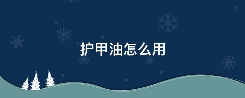 护甲油怎么用（护甲油怎么用视频教程）