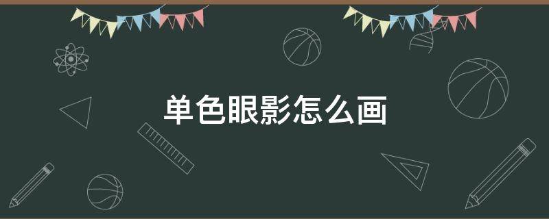单色眼影怎么画 单色眼影怎么画简单