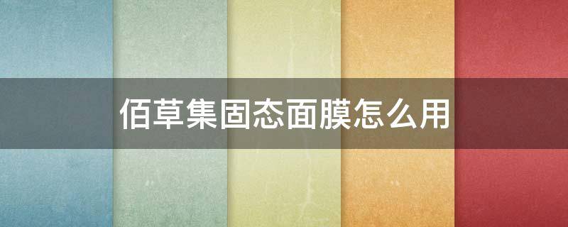 佰草集固态面膜怎么用（佰草集固态面膜保质期多久）