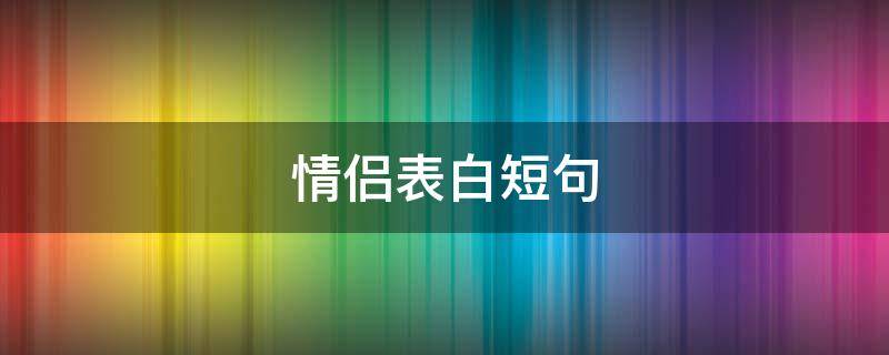 情侣表白短句 情侣表白短句一对