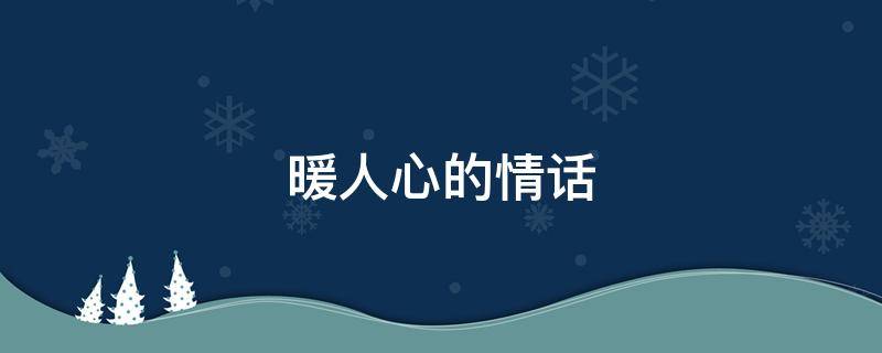 暖人心的情话 暖人心的情话句子