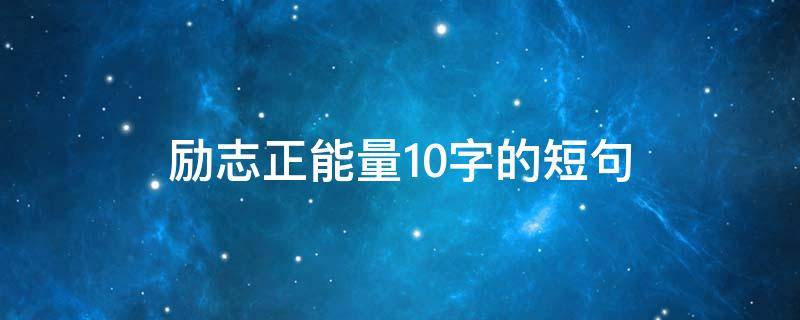 励志正能量10字的短句（正能量励志短句子10字以内）