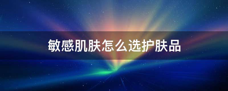 敏感肌肤怎么选护肤品