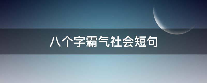 八个字霸气社会短句（社会八个字霸气高冷的短句）